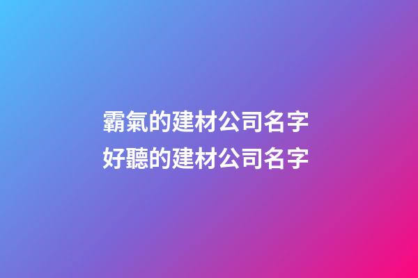 霸氣的建材公司名字 好聽的建材公司名字-第1張-公司起名-玄機派
